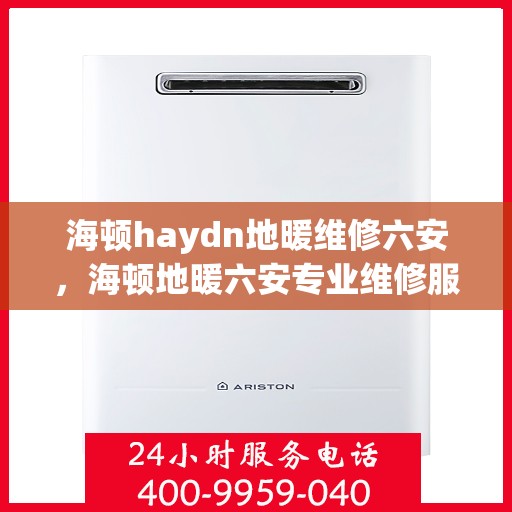 海顿haydn地暖维修六安，海顿地暖六安专业维修服务
