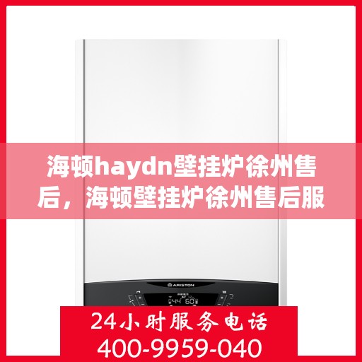 海顿haydn壁挂炉徐州售后，海顿壁挂炉徐州售后服务中心，专业维修，贴心服务