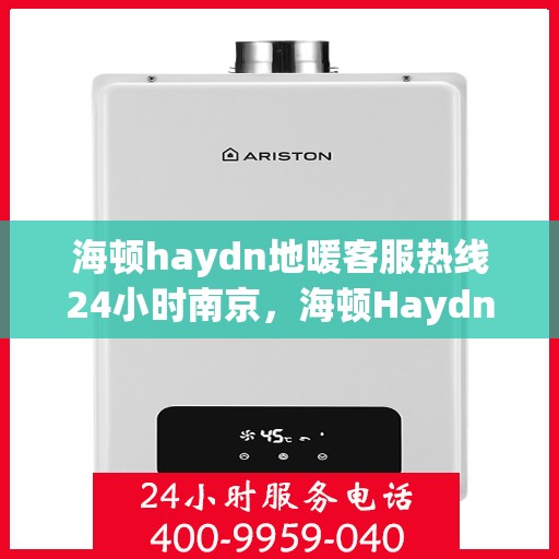 海顿haydn地暖客服热线24小时南京，海顿Haydn地暖南京24小时客服热线服务开通