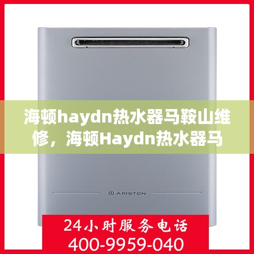 海顿haydn热水器马鞍山维修，海顿Haydn热水器马鞍山专业维修服务