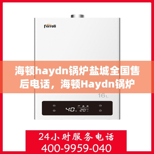 海顿haydn锅炉盐城全国售后电话，海顿Haydn锅炉盐城售后服务热线公布