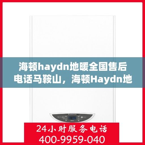 海顿haydn地暖全国售后电话马鞍山，海顿Haydn地暖全国售后电话马鞍山服务点介绍