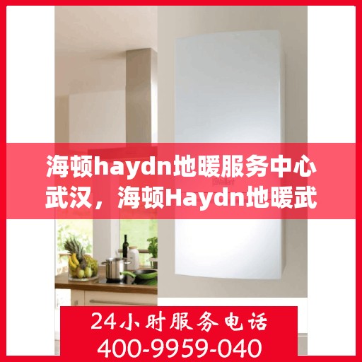 海顿haydn地暖服务中心武汉，海顿Haydn地暖武汉服务中心，专业品质，温暖您的生活
