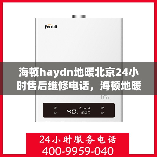 海顿haydn地暖北京24小时售后维修电话，海顿地暖北京全天候售后维修服务热线