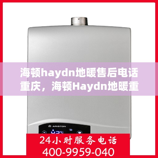 海顿haydn地暖售后电话重庆，海顿Haydn地暖重庆售后专线服务电话