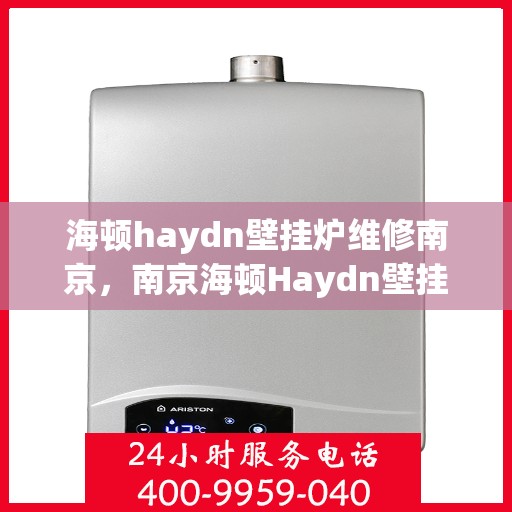 海顿haydn壁挂炉维修南京，南京海顿Haydn壁挂炉专业维修服务