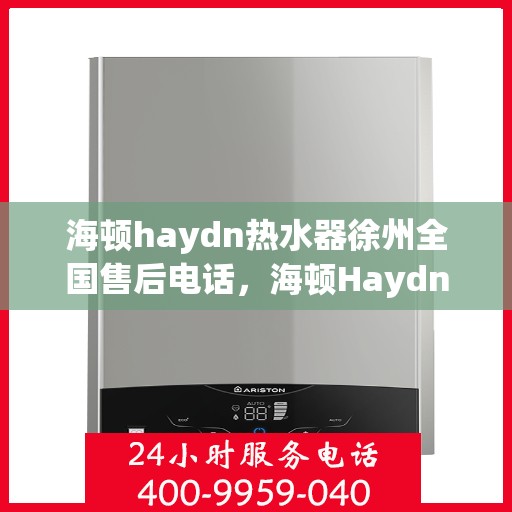 海顿haydn热水器徐州全国售后电话，海顿Haydn热水器徐州售后服务中心联系电话
