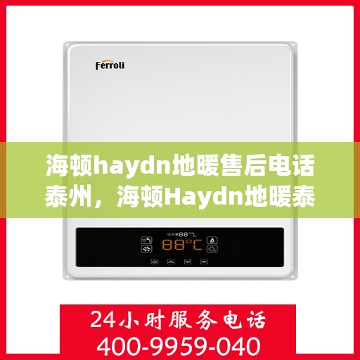 海顿haydn地暖售后电话泰州，海顿Haydn地暖泰州售后电话及维修服务指南