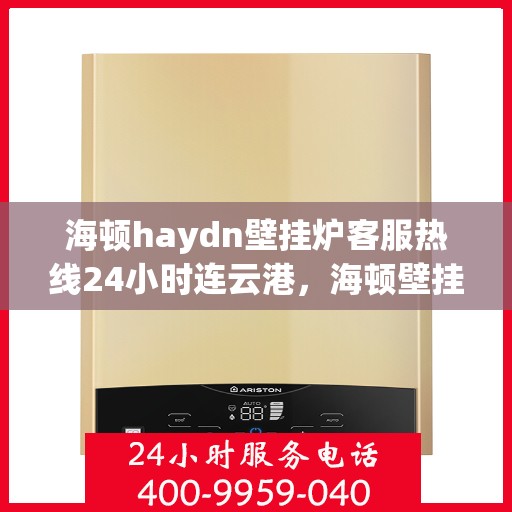 海顿haydn壁挂炉客服热线24小时连云港，海顿壁挂炉全天候客服热线，连云港地区用户服务保障