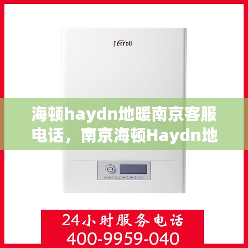 海顿haydn地暖南京客服电话，南京海顿Haydn地暖官方客服热线专业解答，温暖您的生活疑虑！