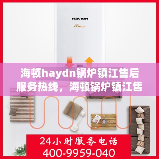 海顿haydn锅炉镇江售后服务热线，海顿锅炉镇江售后服务热线，专业团队为您提供贴心服务