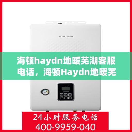 海顿haydn地暖芜湖客服电话，海顿Haydn地暖芜湖客服热线及联系方式