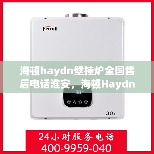 海顿haydn壁挂炉全国售后电话淮安，海顿Haydn壁挂炉淮安售后热线及维修服务指南