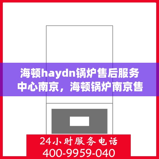 海顿haydn锅炉售后服务中心南京，海顿锅炉南京售后服务中心，专业维修，贴心服务