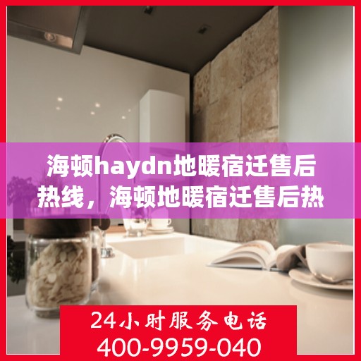海顿haydn地暖宿迁售后热线，海顿地暖宿迁售后热线，专业维修服务，温暖您的生活