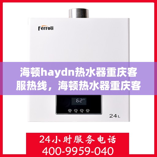 海顿haydn热水器重庆客服热线，海顿热水器重庆客服热线，专业解答，温暖您的生活
