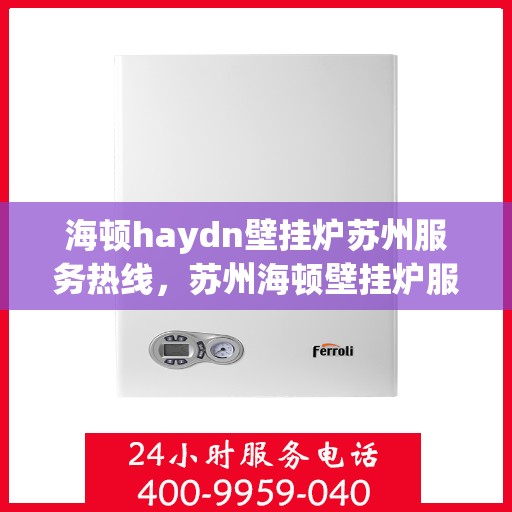 海顿haydn壁挂炉苏州服务热线，苏州海顿壁挂炉服务热线，专业维修，快速响应