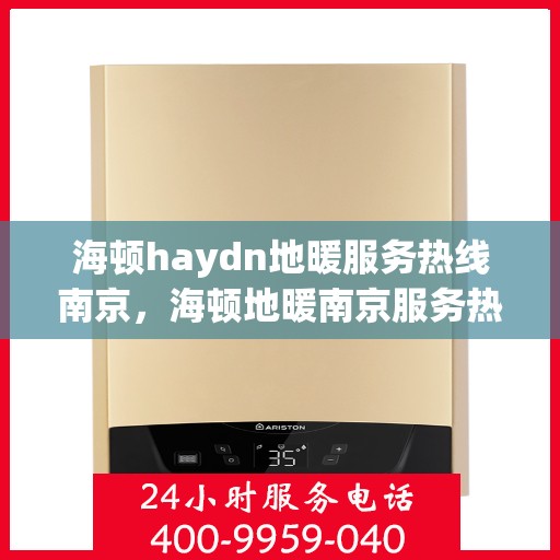 海顿haydn地暖服务热线南京，海顿地暖南京服务热线详解