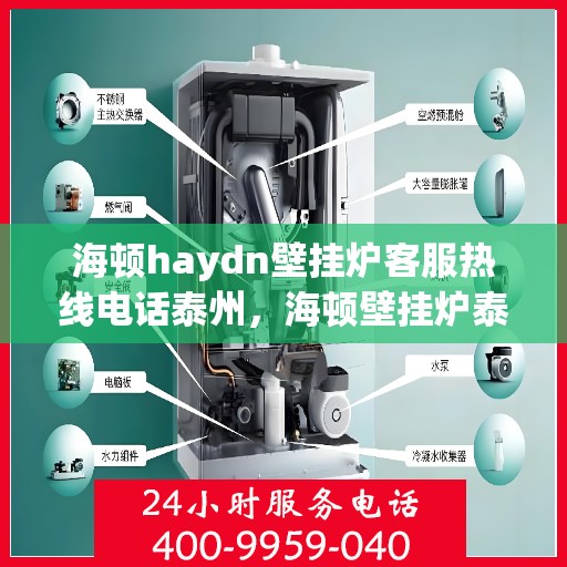 海顿haydn壁挂炉客服热线电话泰州，海顿壁挂炉泰州客服热线电话，专业解答，温暖您的生活