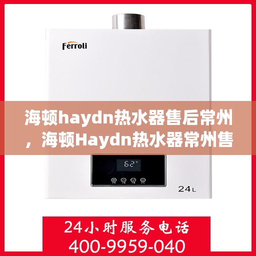 海顿haydn热水器售后常州，海顿Haydn热水器常州售后维修服务解析