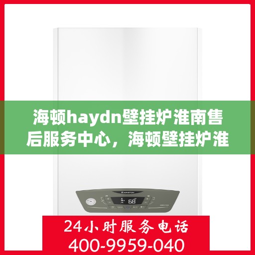 海顿haydn壁挂炉淮南售后服务中心，海顿壁挂炉淮南售后服务中心，专业维修，贴心服务