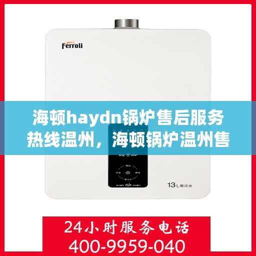 海顿haydn锅炉售后服务热线温州，海顿锅炉温州售后服务热线指南