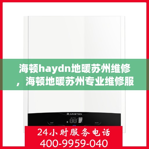 海顿haydn地暖苏州维修，海顿地暖苏州专业维修服务指南