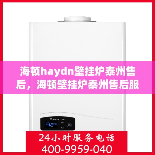 海顿haydn壁挂炉泰州售后，海顿壁挂炉泰州售后服务中心，专业维修与贴心服务