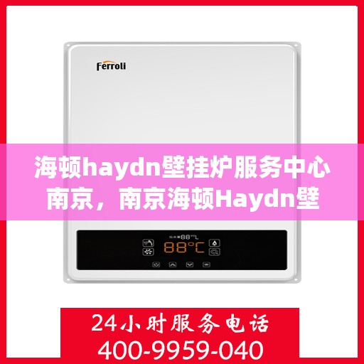 海顿haydn壁挂炉服务中心南京，南京海顿Haydn壁挂炉专业服务中心
