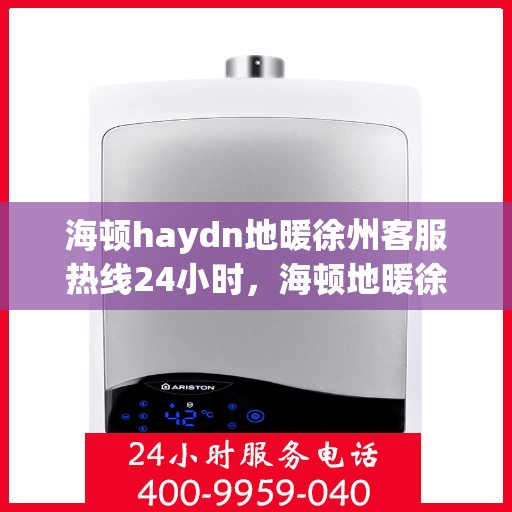 海顿haydn地暖徐州客服热线24小时，海顿地暖徐州客服热线全天候服务，温暖您的生活