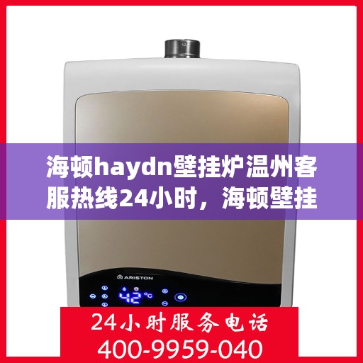 海顿haydn壁挂炉温州客服热线24小时，海顿壁挂炉温州客服热线全天候服务，温暖您的每一刻
