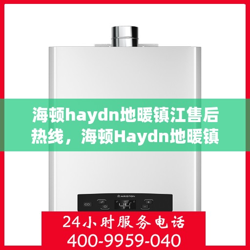 海顿haydn地暖镇江售后热线，海顿Haydn地暖镇江售后服务热线解析