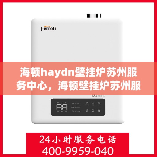 海顿haydn壁挂炉苏州服务中心，海顿壁挂炉苏州服务中心，专业维修与贴心服务
