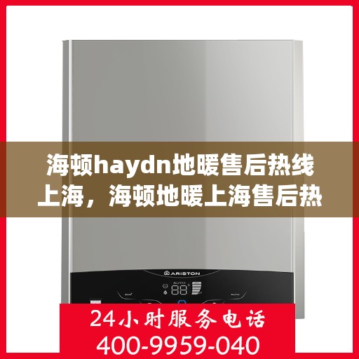 海顿haydn地暖售后热线上海，海顿地暖上海售后热线专业服务