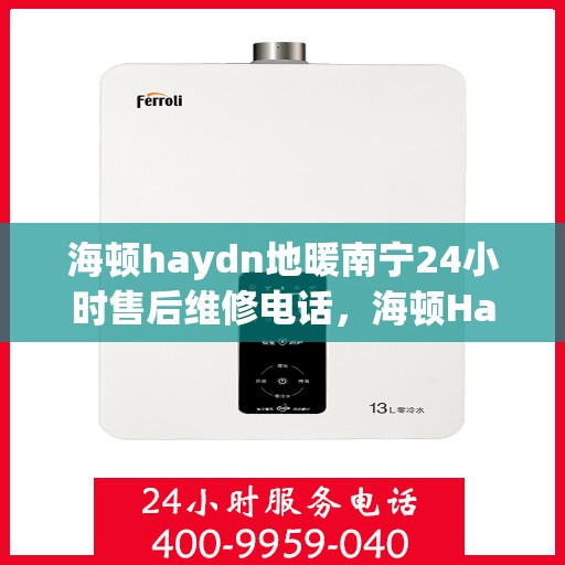 海顿haydn地暖南宁24小时售后维修电话，海顿Haydn地暖南宁全天候售后维修服务热线