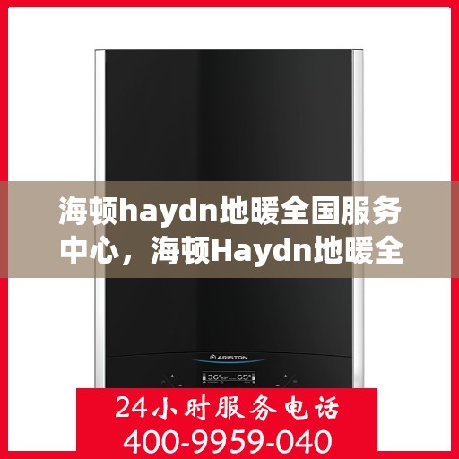 海顿haydn地暖全国服务中心，海顿Haydn地暖全国服务中心，专业品质，温暖千万家庭