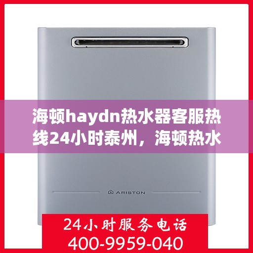 海顿haydn热水器客服热线24小时泰州，海顿热水器泰州24小时客服热线全面服务