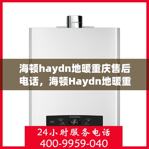 海顿haydn地暖重庆售后电话，海顿Haydn地暖重庆售后服务中心联系电话