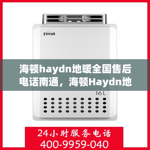 海顿haydn地暖全国售后电话南通，海顿Haydn地暖全国售后电话在南通，一站式服务热线解析