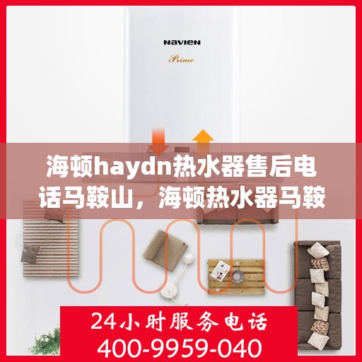 海顿haydn热水器售后电话马鞍山，海顿热水器马鞍山售后热线及服务指南