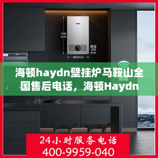 海顿haydn壁挂炉马鞍山全国售后电话，海顿Haydn壁挂炉马鞍山售后服务热线及电话查询