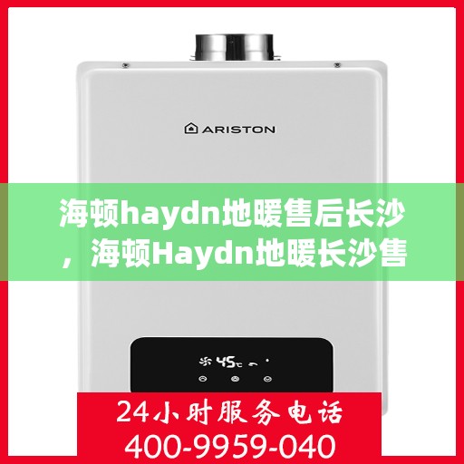 海顿haydn地暖售后长沙，海顿Haydn地暖长沙售后专业服务