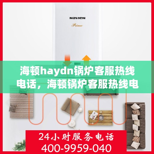 海顿haydn锅炉客服热线电话，海顿锅炉客服热线电话，专业解答，贴心服务