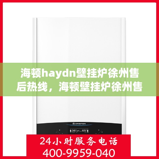 海顿haydn壁挂炉徐州售后热线，海顿壁挂炉徐州售后热线，专业维修与服务的贴心之选