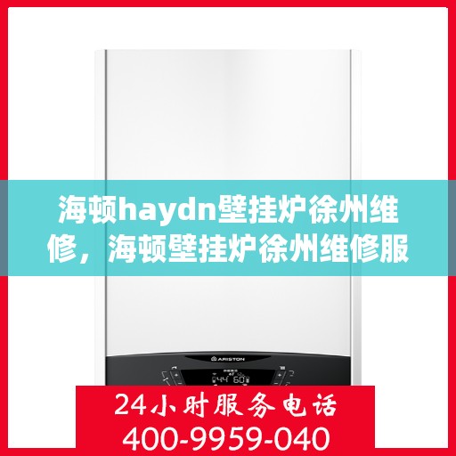 海顿haydn壁挂炉徐州维修，海顿壁挂炉徐州维修服务解析