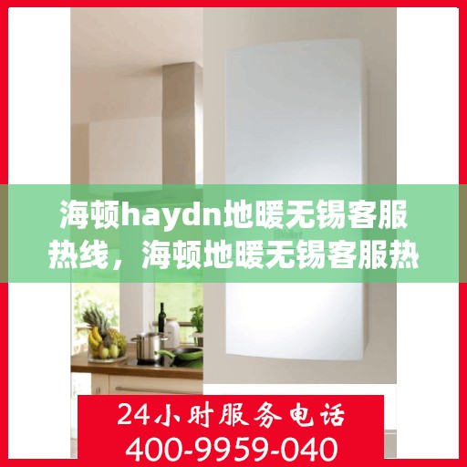海顿haydn地暖无锡客服热线，海顿地暖无锡客服热线，专业支持与贴心服务的起点