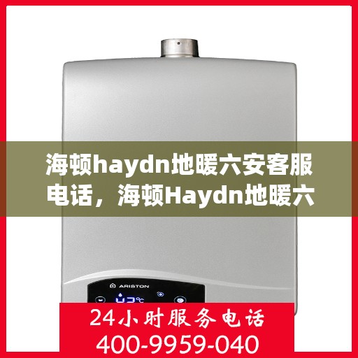 海顿haydn地暖六安客服电话，海顿Haydn地暖六安客服热线及联系方式