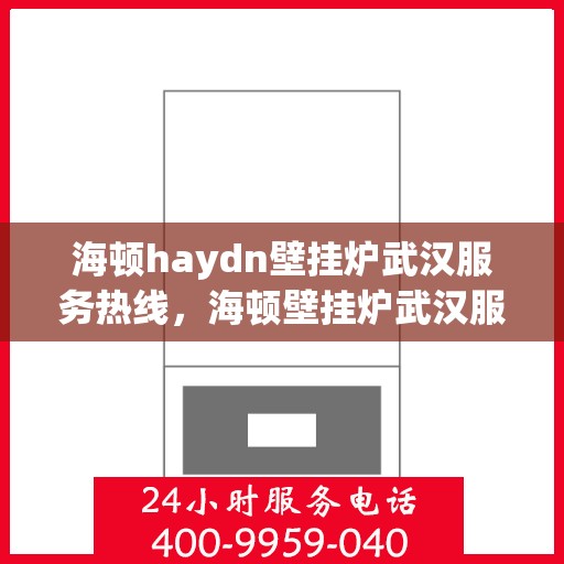 海顿haydn壁挂炉武汉服务热线，海顿壁挂炉武汉服务热线，专业维修与支持团队为您温暖护航