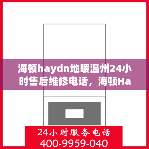 海顿haydn地暖温州24小时售后维修电话，海顿Haydn地暖温州全天候售后维修服务热线