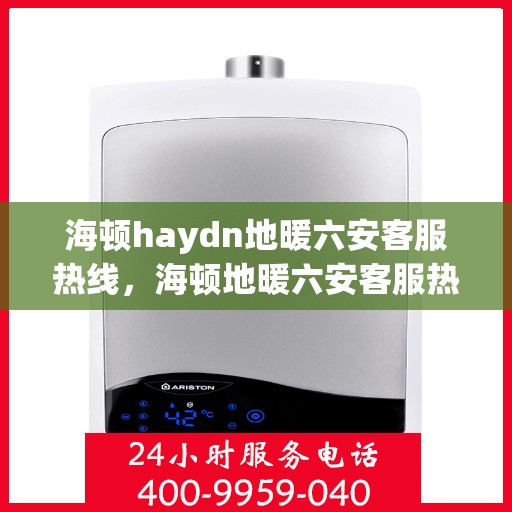 海顿haydn地暖六安客服热线，海顿地暖六安客服热线，专业解答，温暖您的生活